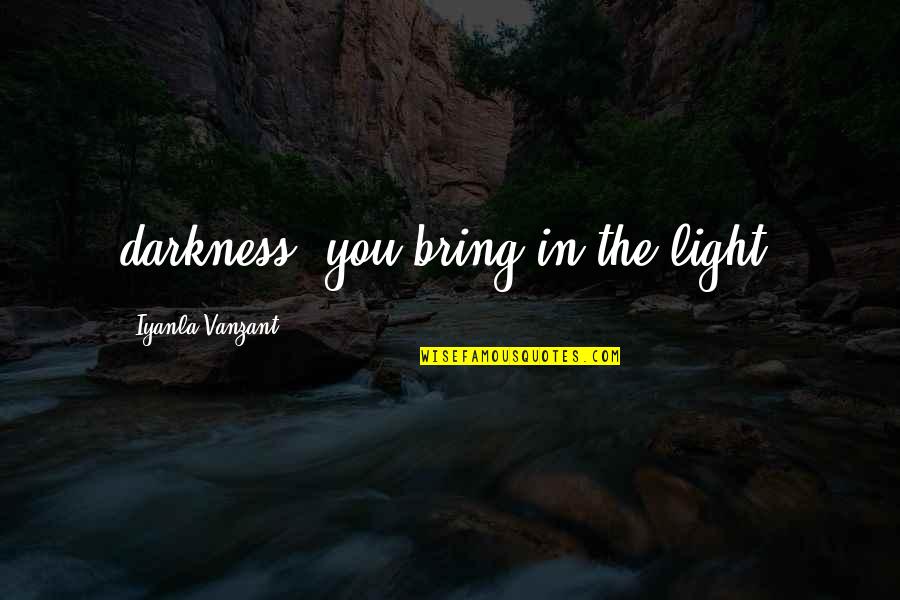 Zafar Iqbal Famous Quotes By Iyanla Vanzant: darkness, you bring in the light. Zafar Iqbal Famous Quotes By Iyanla Vanzant: darkness, you bring in the light.
