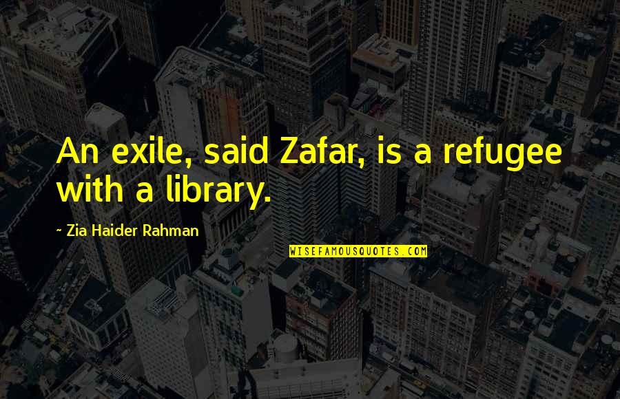 Zafar Quotes By Zia Haider Rahman: An exile, said Zafar, is a refugee with