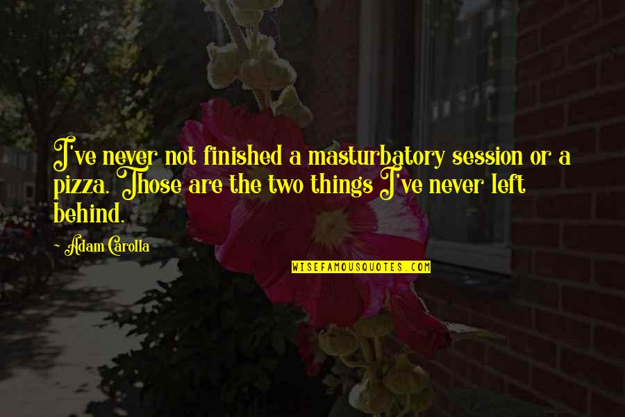 Zafeirakis Limniona Quotes By Adam Carolla: I've never not finished a masturbatory session or Zafeirakis Limniona Quotes By Adam Carolla: I've never not finished a masturbatory session or
