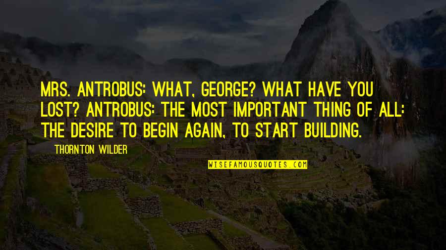 Zafeirakis Limniona Quotes By Thornton Wilder: MRS. ANTROBUS: What, George? What have you lost? Zafeirakis Limniona Quotes By Thornton Wilder: MRS. ANTROBUS: What, George? What have you lost?