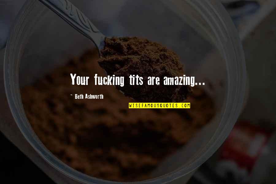 Zaffaroni Malai Quotes By Beth Ashworth: Your fucking tits are amazing...