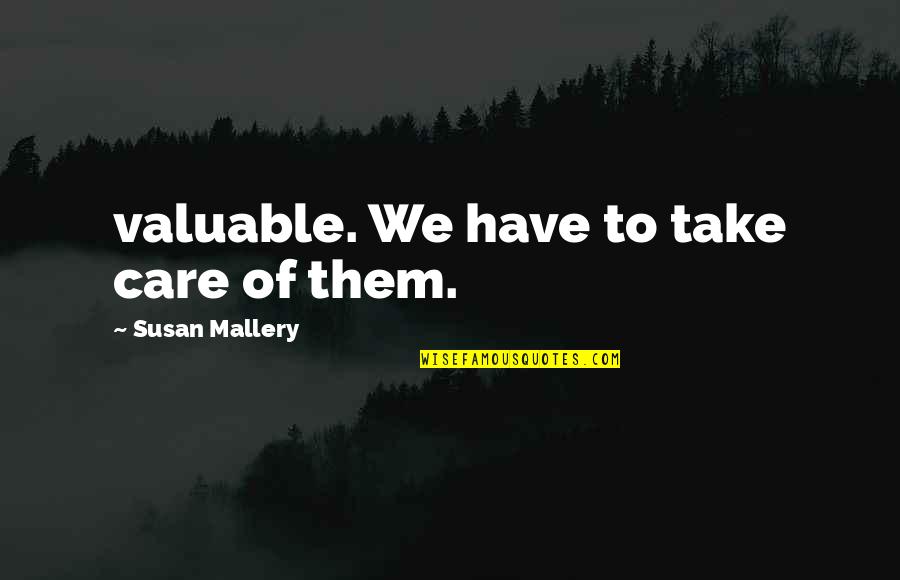 Zaffaroni Malai Quotes By Susan Mallery: valuable. We have to take care of them.