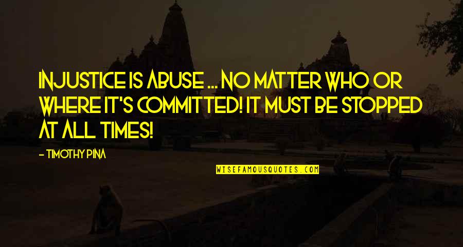 Zaffaroni Ophthalmology Quotes By Timothy Pina: Injustice is ABUSE ... No matter who or