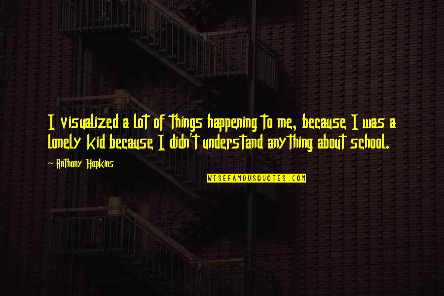 Zaffino Marsh Quotes By Anthony Hopkins: I visualized a lot of things happening to Zaffino Marsh Quotes By Anthony Hopkins: I visualized a lot of things happening to