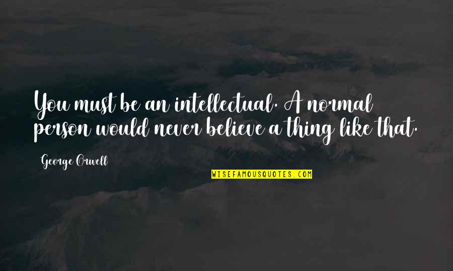 Zaffirini Student Quotes By George Orwell: You must be an intellectual. A normal person