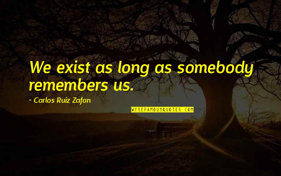 Zafon Quotes By Carlos Ruiz Zafon: We exist as long as somebody remembers us.