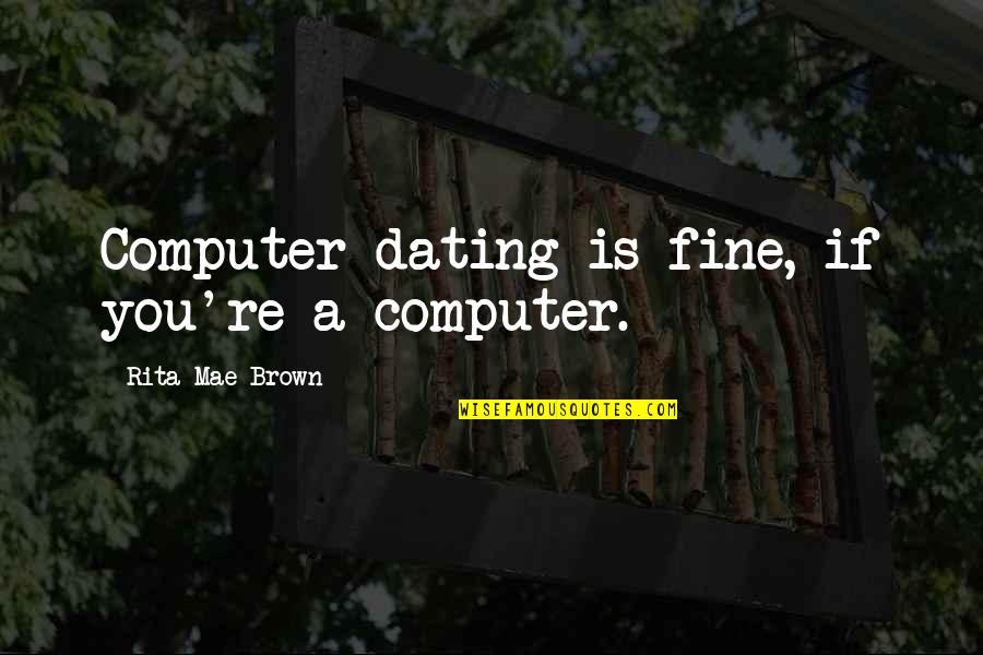 Zafrullah Domun Quotes By Rita Mae Brown: Computer dating is fine, if you're a computer. Zafrullah Domun Quotes By Rita Mae Brown: Computer dating is fine, if you're a computer.