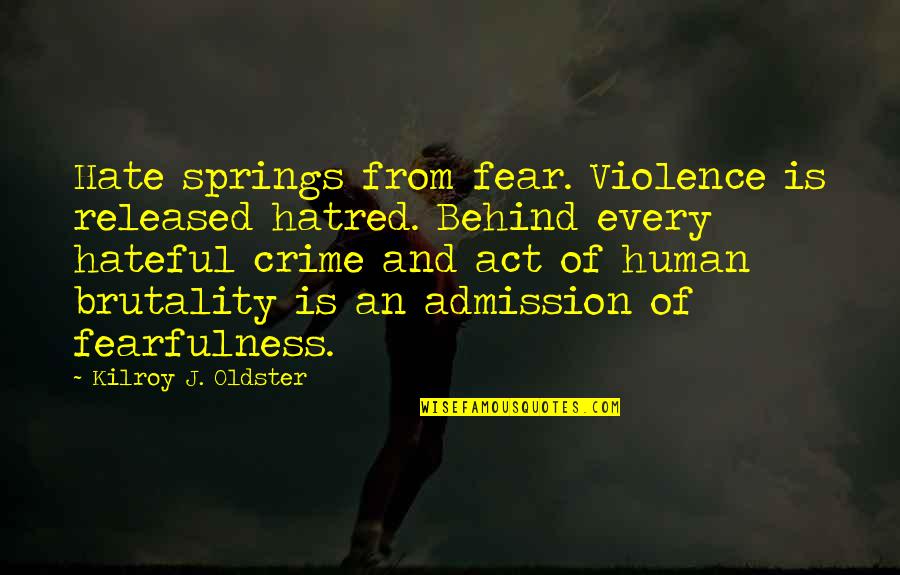 Zagat Quotes By Kilroy J. Oldster: Hate springs from fear. Violence is released hatred. Zagat Quotes By Kilroy J. Oldster: Hate springs from fear. Violence is released hatred.