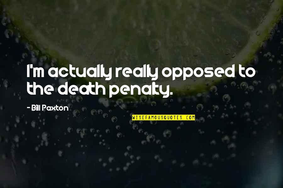 Zagged Quotes By Bill Paxton: I'm actually really opposed to the death penalty.