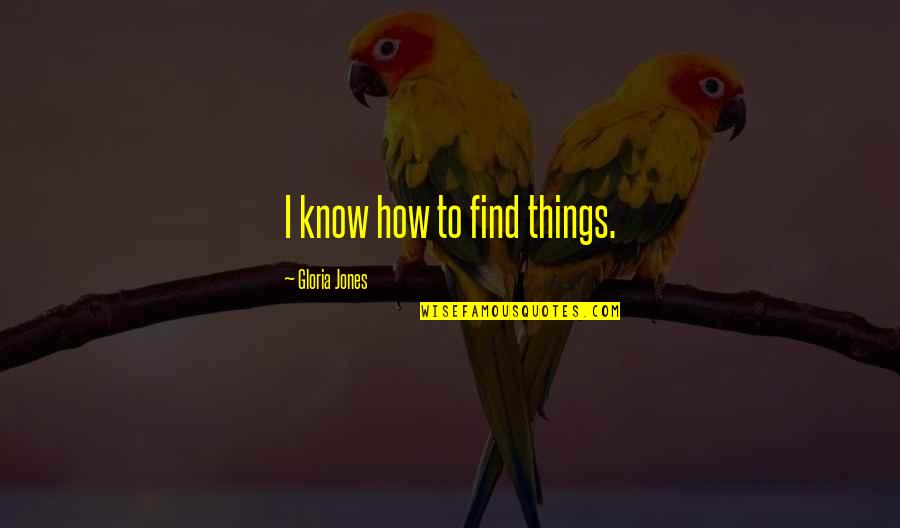 Zagoraiou Laskaro Quotes By Gloria Jones: I know how to find things. Zagoraiou Laskaro Quotes By Gloria Jones: I know how to find things.
