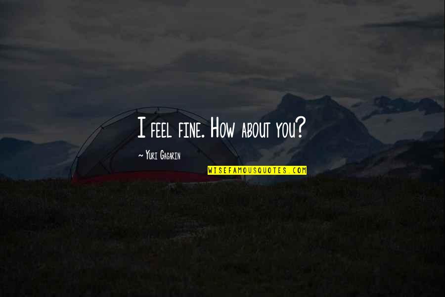 Zagori Quotes By Yuri Gagarin: I feel fine. How about you?