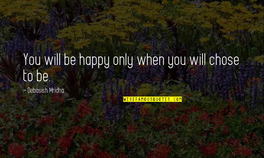 Zagorje Mapa Quotes By Debasish Mridha: You will be happy only when you will Zagorje Mapa Quotes By Debasish Mridha: You will be happy only when you will