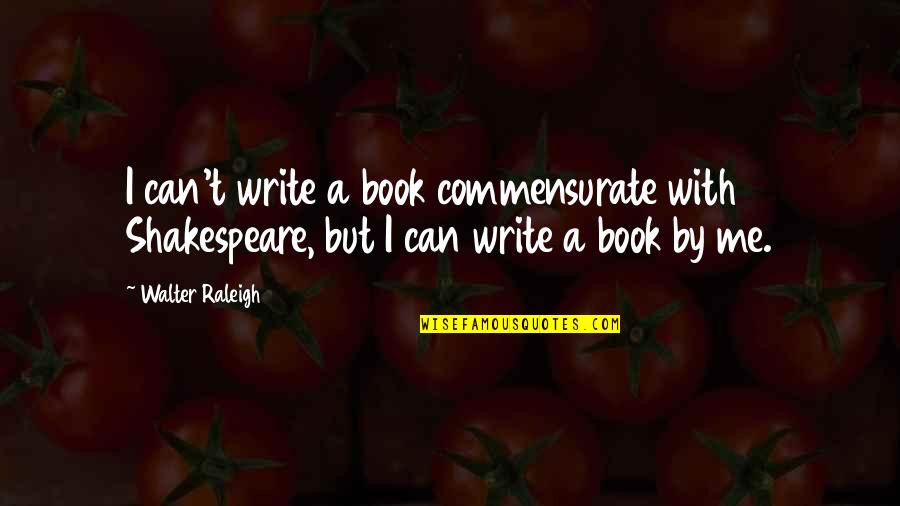 Zagorova Quotes By Walter Raleigh: I can't write a book commensurate with Shakespeare,