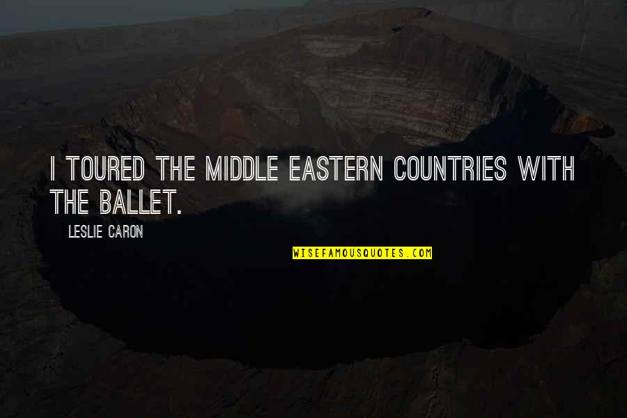 Zagubiony Quotes By Leslie Caron: I toured the Middle Eastern countries with the Zagubiony Quotes By Leslie Caron: I toured the Middle Eastern countries with the