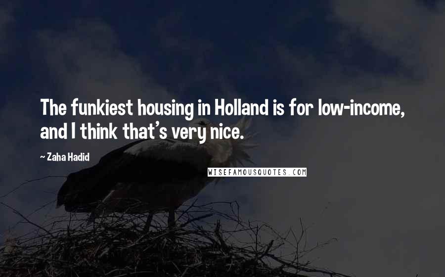 Zaha Hadid quotes: The funkiest housing in Holland is for low-income, and I think that's very nice.