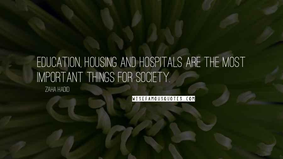 Zaha Hadid quotes: Education, housing and hospitals are the most important things for society.