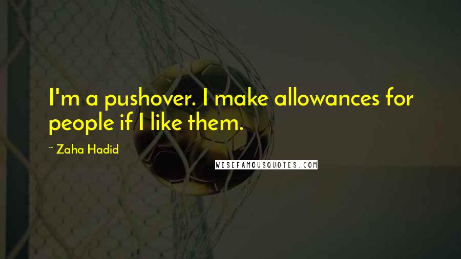 Zaha Hadid quotes: I'm a pushover. I make allowances for people if I like them.