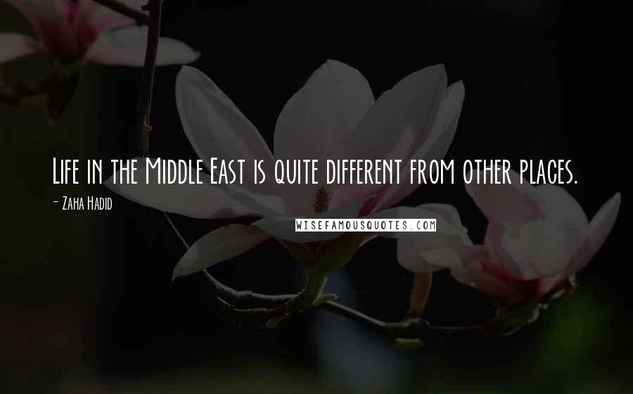 Zaha Hadid quotes: Life in the Middle East is quite different from other places.