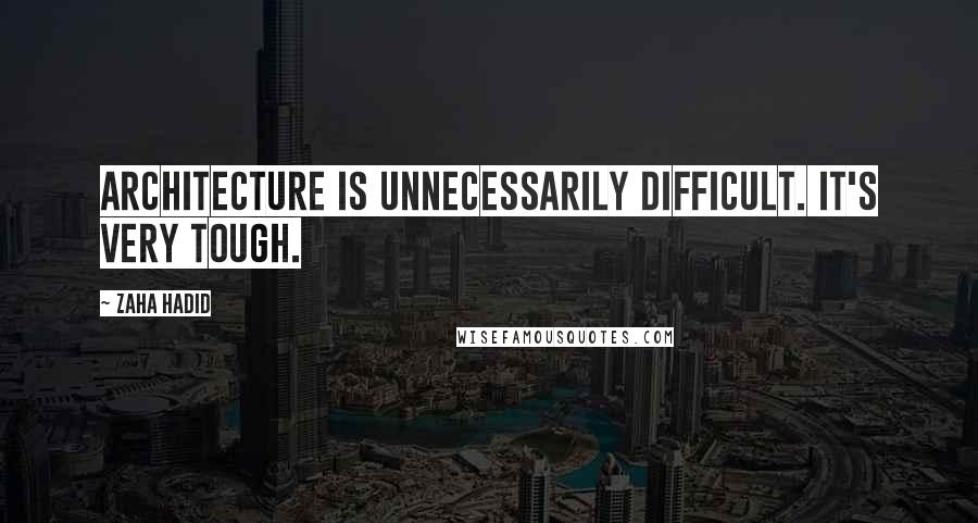 Zaha Hadid quotes: Architecture is unnecessarily difficult. It's very tough.