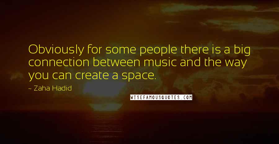 Zaha Hadid quotes: Obviously for some people there is a big connection between music and the way you can create a space.