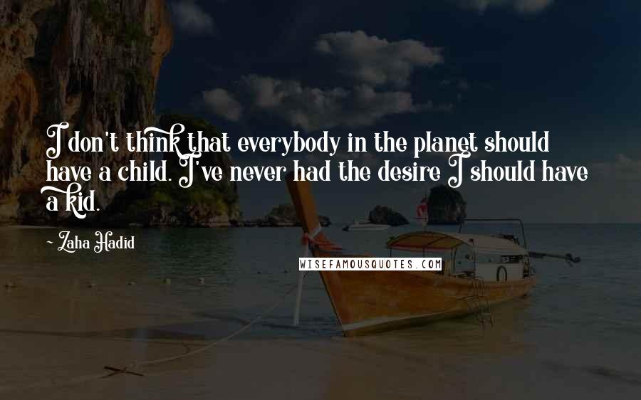 Zaha Hadid quotes: I don't think that everybody in the planet should have a child. I've never had the desire I should have a kid.