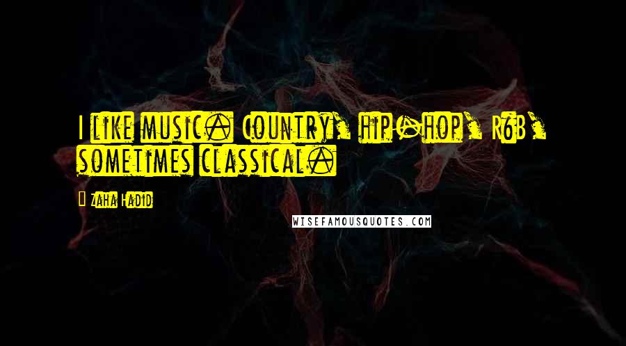 Zaha Hadid quotes: I like music. Country, hip-hop, R&B, sometimes classical.
