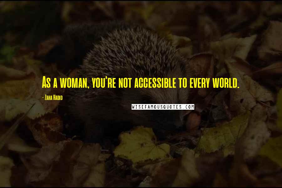 Zaha Hadid quotes: As a woman, you're not accessible to every world.