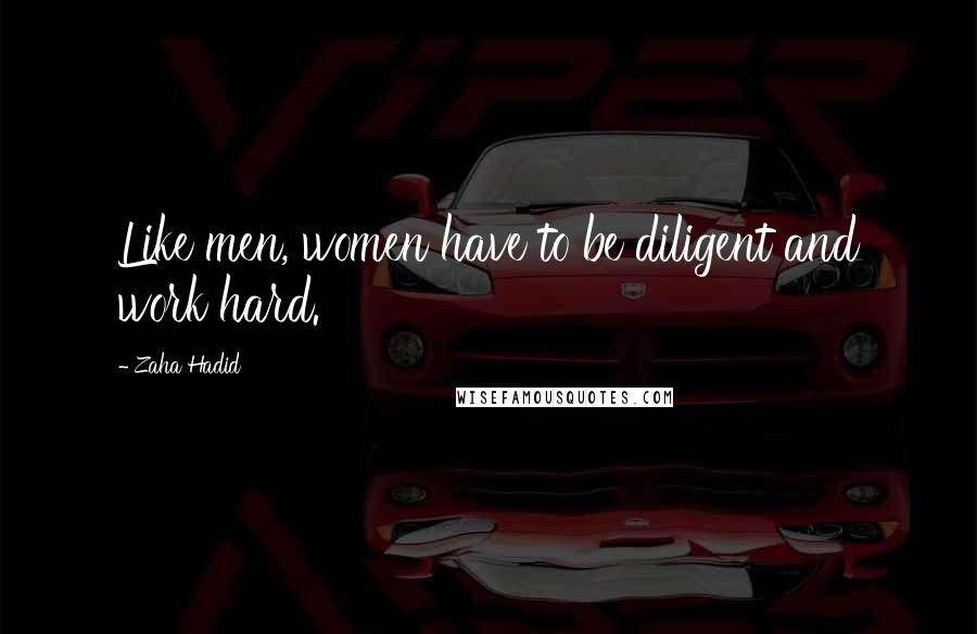 Zaha Hadid quotes: Like men, women have to be diligent and work hard.