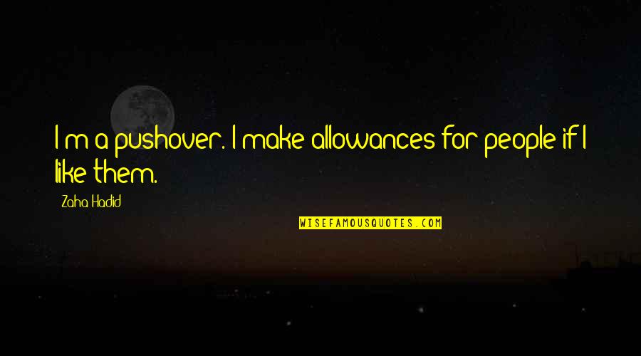 Zaha Hadid Quotes By Zaha Hadid: I'm a pushover. I make allowances for people