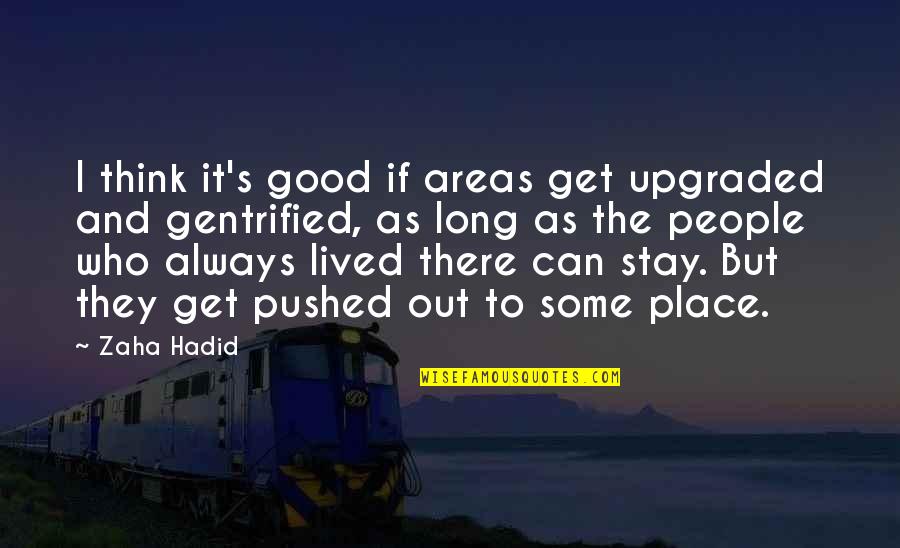Zaha Hadid Quotes By Zaha Hadid: I think it's good if areas get upgraded