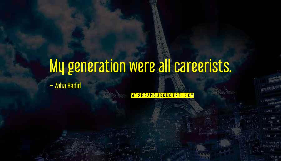 Zaha Hadid Quotes By Zaha Hadid: My generation were all careerists.