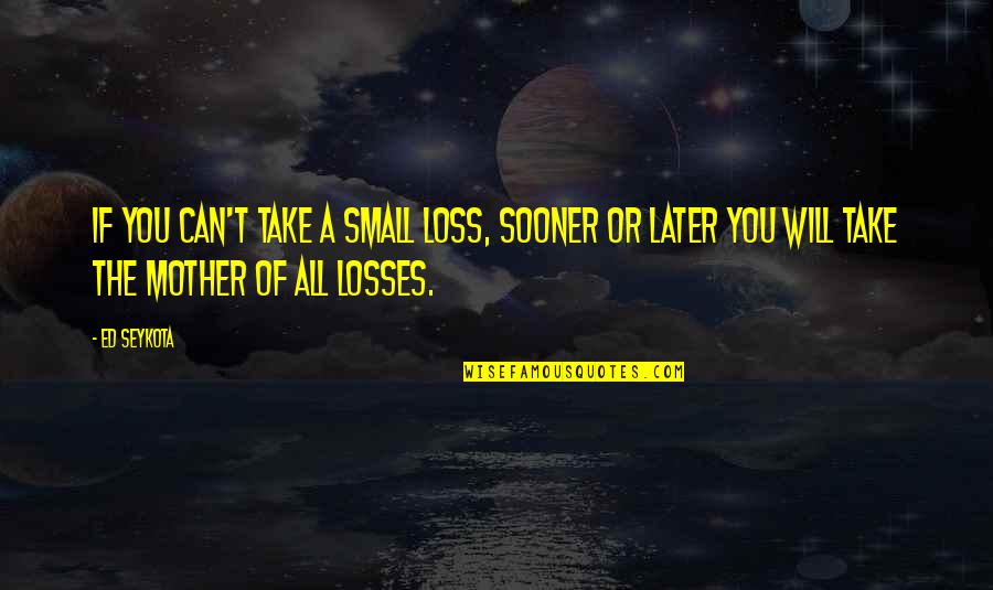 Zahalan Stove Quotes By Ed Seykota: If you can't take a small loss, sooner Zahalan Stove Quotes By Ed Seykota: If you can't take a small loss, sooner