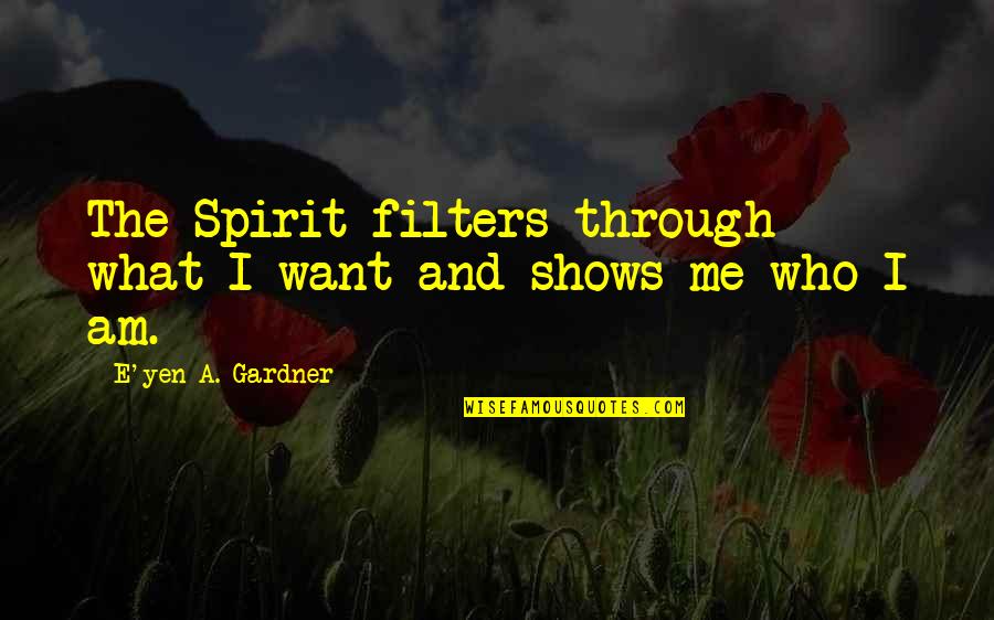 Zahalka Quotes By E'yen A. Gardner: The Spirit filters through what I want and Zahalka Quotes By E'yen A. Gardner: The Spirit filters through what I want and