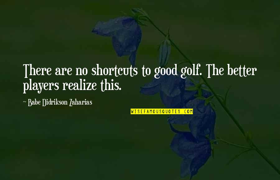 Zaharias Of Golf Quotes By Babe Didrikson Zaharias: There are no shortcuts to good golf. The