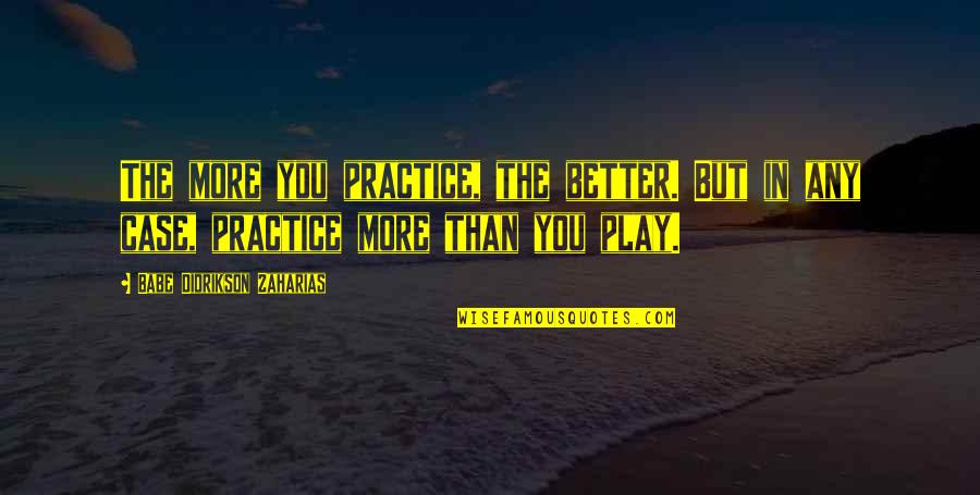 Zaharias Quotes By Babe Didrikson Zaharias: The more you practice, the better. But in