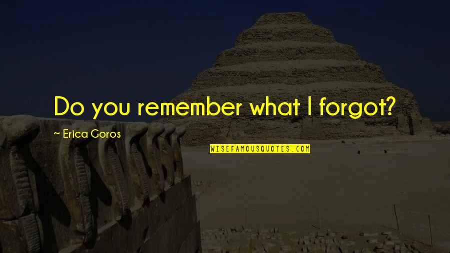Zaharije Quotes By Erica Goros: Do you remember what I forgot?