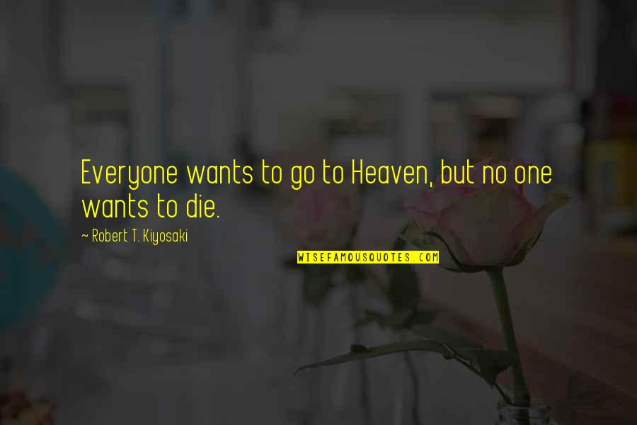 Zaharije Quotes By Robert T. Kiyosaki: Everyone wants to go to Heaven, but no