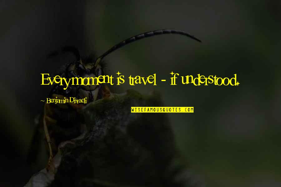 Zahavit Quotes By Benjamin Disraeli: Every moment is travel - if understood. Zahavit Quotes By Benjamin Disraeli: Every moment is travel - if understood.