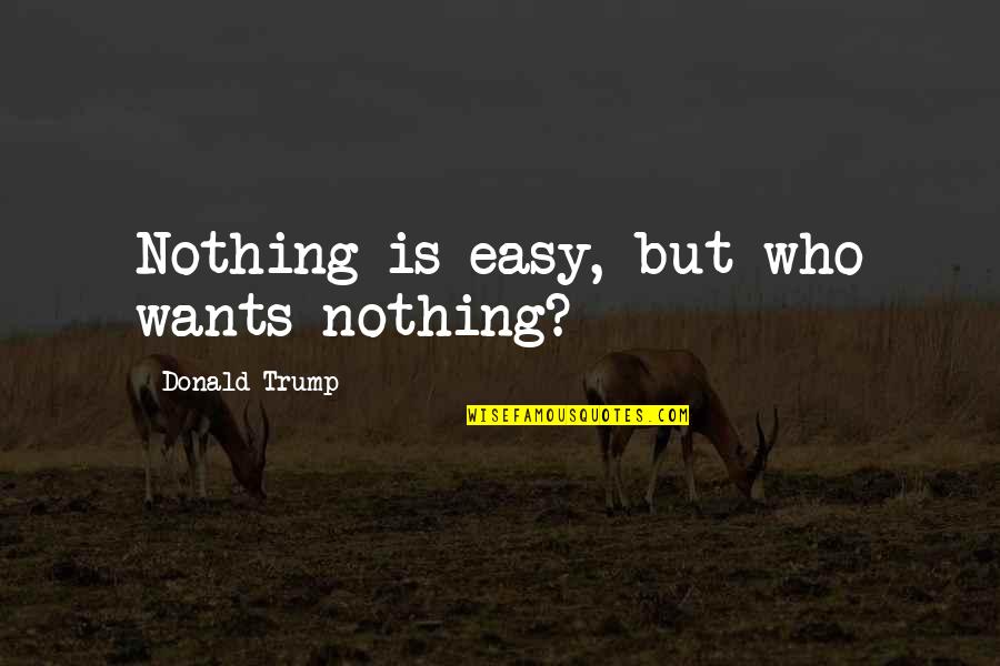 Zahel Winery Quotes By Donald Trump: Nothing is easy, but who wants nothing? Zahel Winery Quotes By Donald Trump: Nothing is easy, but who wants nothing?