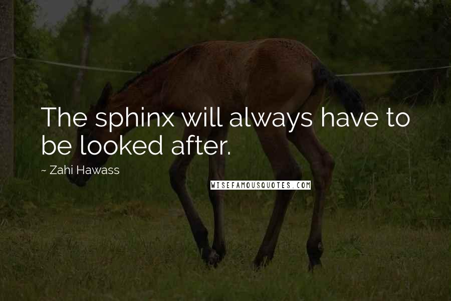 Zahi Hawass quotes: The sphinx will always have to be looked after.