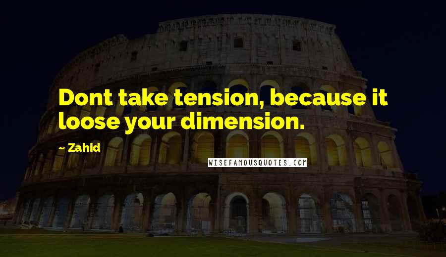 Zahid quotes: Dont take tension, because it loose your dimension.