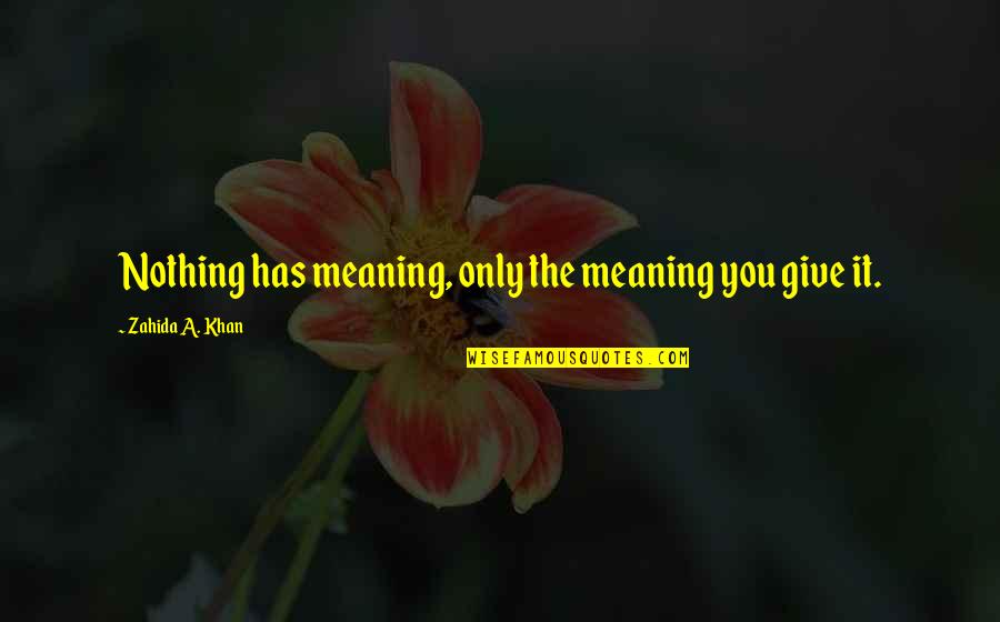 Zahida Ex Quotes By Zahida A. Khan: Nothing has meaning, only the meaning you give