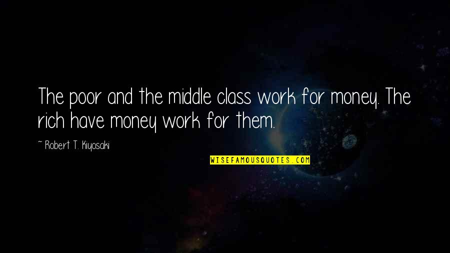 Zahidi Vita Quotes By Robert T. Kiyosaki: The poor and the middle class work for
