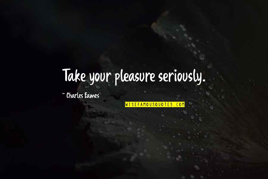 Zahorian Ancestry Quotes By Charles Eames: Take your pleasure seriously. Zahorian Ancestry Quotes By Charles Eames: Take your pleasure seriously.