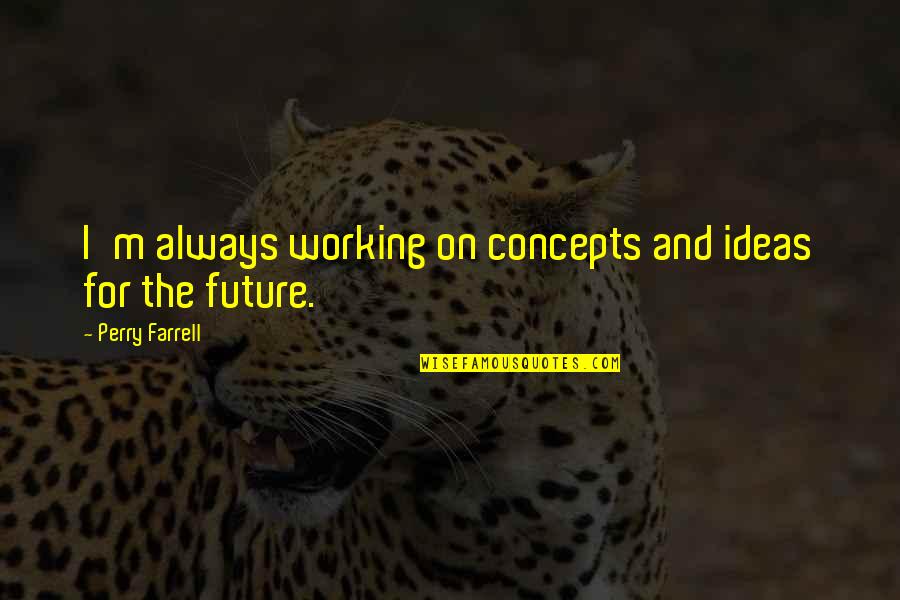 Zahorska Bystrica Quotes By Perry Farrell: I'm always working on concepts and ideas for Zahorska Bystrica Quotes By Perry Farrell: I'm always working on concepts and ideas for