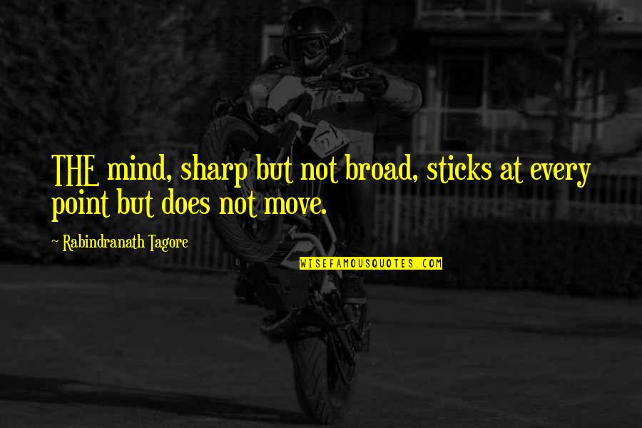 Zahos Praga Quotes By Rabindranath Tagore: THE mind, sharp but not broad, sticks at