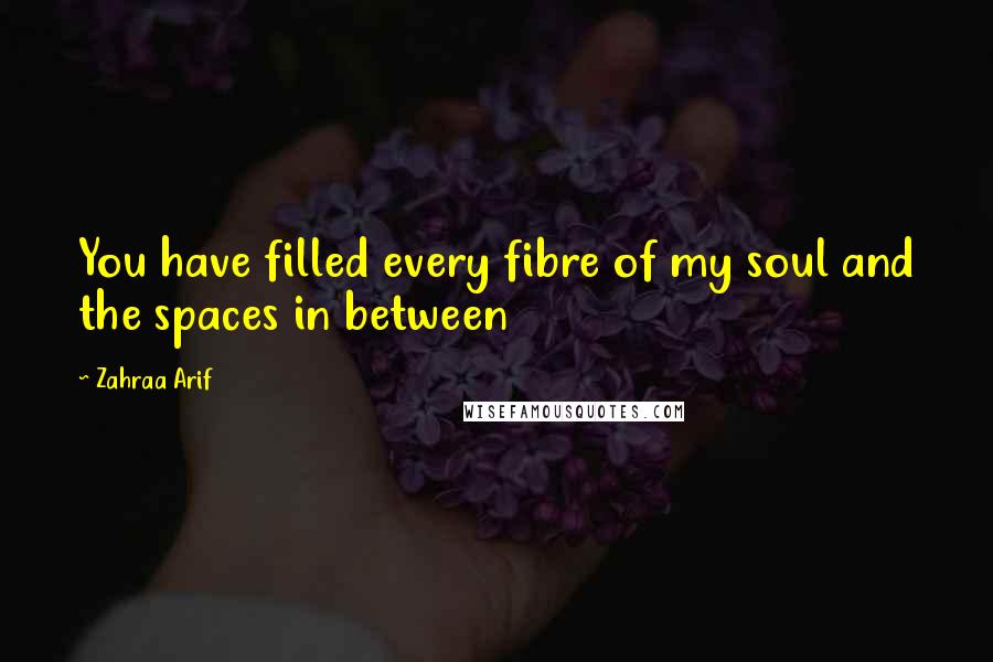 Zahraa Arif quotes: You have filled every fibre of my soul and the spaces in between