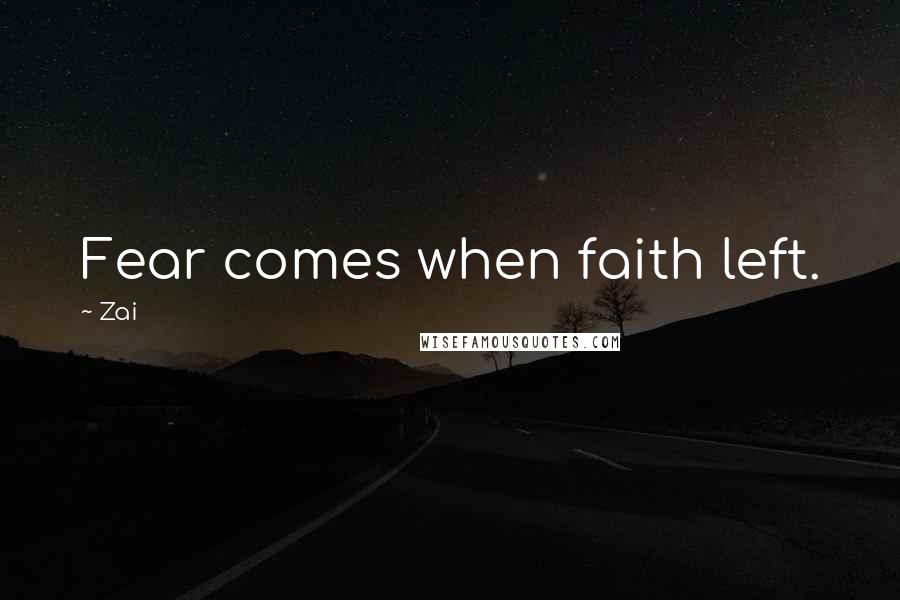Zai quotes: Fear comes when faith left.