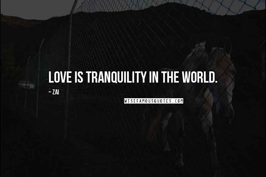 Zai quotes: Love is tranquility in the world.