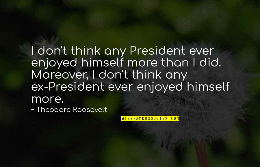Zaibas Quotes By Theodore Roosevelt: I don't think any President ever enjoyed himself Zaibas Quotes By Theodore Roosevelt: I don't think any President ever enjoyed himself
